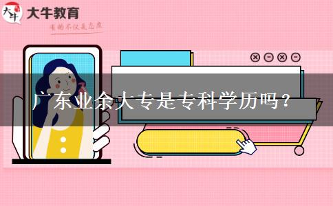广东业余大专是专科学历吗？