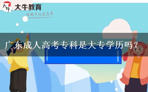 广东成人高考专科是大专学历吗？
