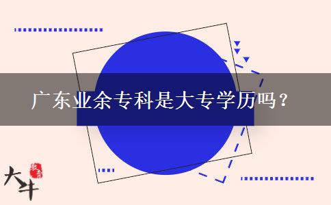 广东业余专科是大专学历吗？