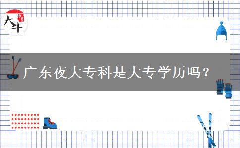 广东夜大专科是大专学历吗？