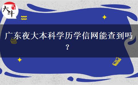 广东夜大本科学历学信网能查到吗？