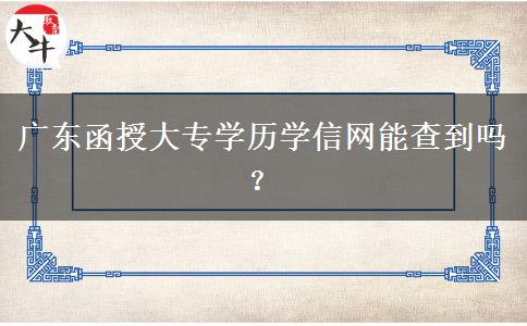 广东函授大专学历学信网能查到吗？
