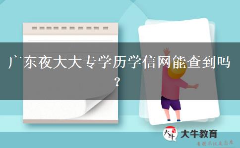 广东夜大大专学历学信网能查到吗？
