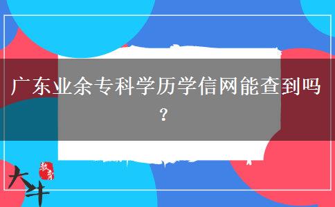 广东业余专科学历学信网能查到吗？
