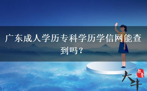 广东成人学历专科学历学信网能查到吗？