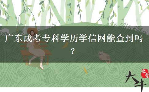 广东成考专科学历学信网能查到吗？