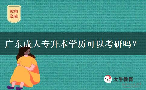 广东成人专升本学历可以考研吗？