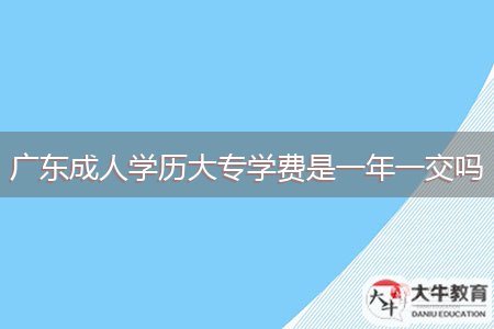 广东成人学历大专学费是一年一交吗