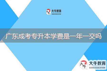 广东成考专升本学费是一年一交吗