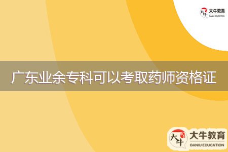 广东业余专科可以考取药师资格证
