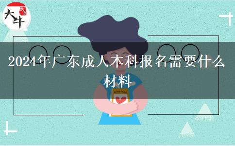 2024年广东成人本科报名需要什么材料