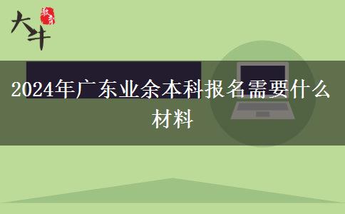 2024年广东业余本科报名需要什么材料