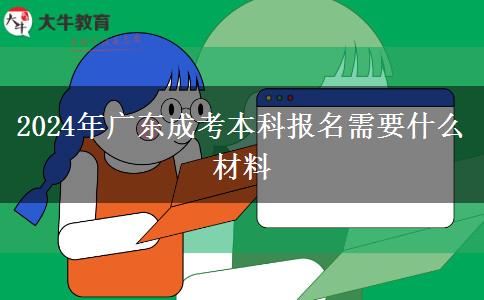 2024年广东成考本科报名需要什么材料