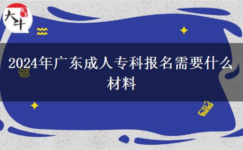 2024年广东成人专科报名需要什么材料