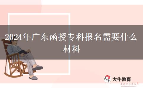 2024年广东函授专科报名需要什么材料