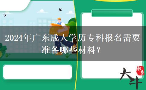 2024年广东成人学历专科报名需要准备哪些材料？