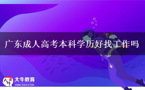 广东成人高考本科学历好找工作吗