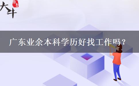 广东业余本科学历好找工作吗？