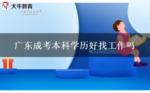广东成考本科学历好找工作吗