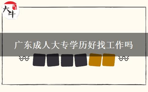 广东成人大专学历好找工作吗