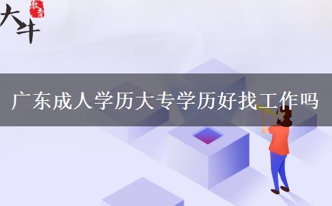 广东成人学历大专学历好找工作吗