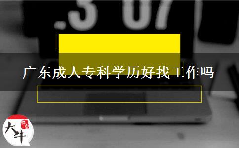 广东成人专科学历好找工作吗