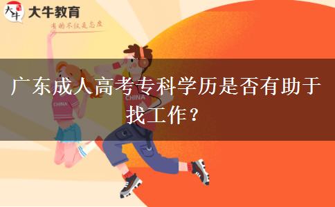 广东成人高考专科学历是否有助于找工作？