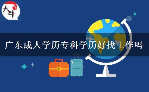 广东成人学历专科学历好找工作吗