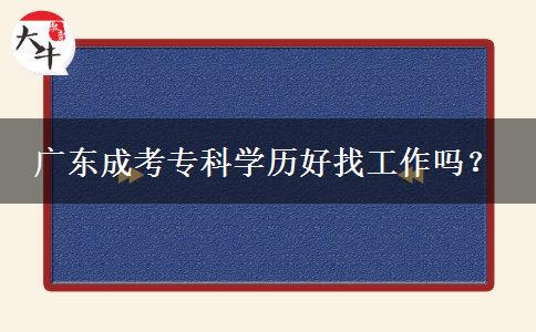 广东成考专科学历好找工作吗？