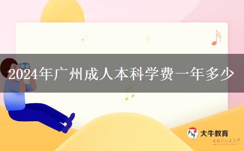2024年广州成人本科学费一年多少