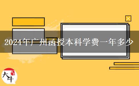 2024年广州函授本科学费一年多少