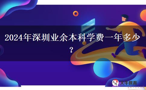 2024年深圳业余本科学费一年多少？