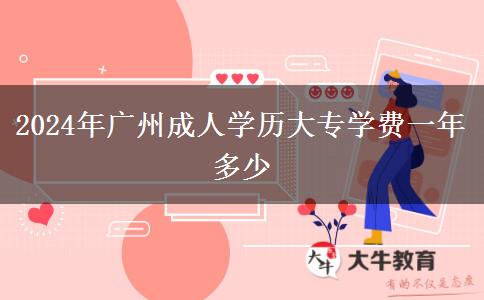 2024年广州成人学历大专学费一年多少