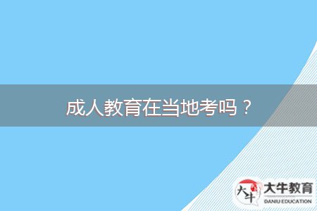 成人教育在当地考吗？