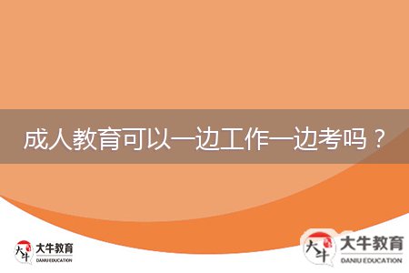 成人教育可以一边工作一边考吗？