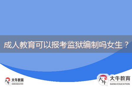 成人教育可以报考监狱编制吗女生？