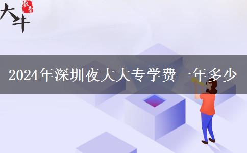 2024年深圳夜大大专学费一年多少
