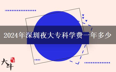 2024年深圳夜大专科学费一年多少