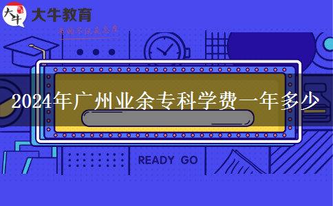2024年广州业余专科学费一年多少