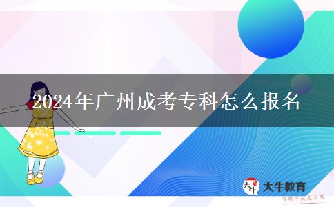 2024年广州成考专科怎么报名