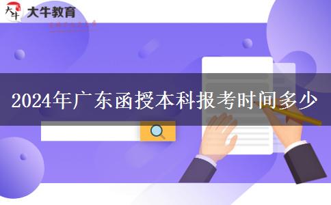 2024年广东函授本科报考时间多少