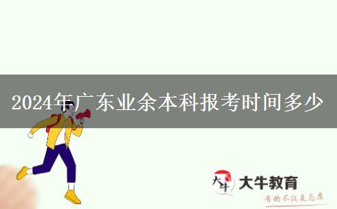 2024年广东业余本科报考时间多少