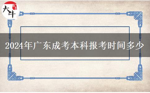 2024年广东成考本科报考时间多少