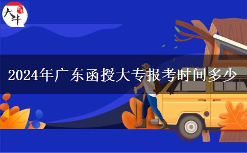 2024年广东函授大专报考时间多少
