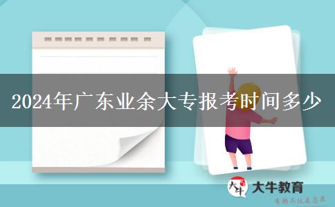 2024年广东业余大专报考时间多少