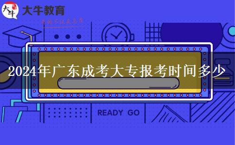 2024年广东成考大专报考时间多少