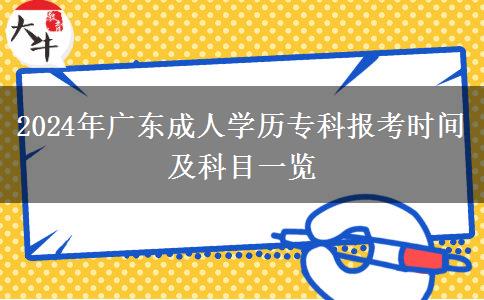 2024年广东成人学历专科报考时间及科目一览