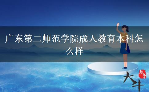 广东第二师范学院成人教育本科怎么样