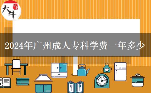2024年广州成人专科学费一年多少