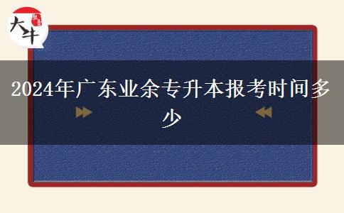 2024年广东业余专升本报考时间多少